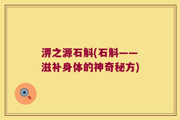 淠之源石斛(石斛——滋补身体的神奇秘方)