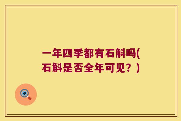 一年四季都有石斛吗(石斛是否全年可见?) 一年四季都有石斛吗(石斛是否全年可见?)