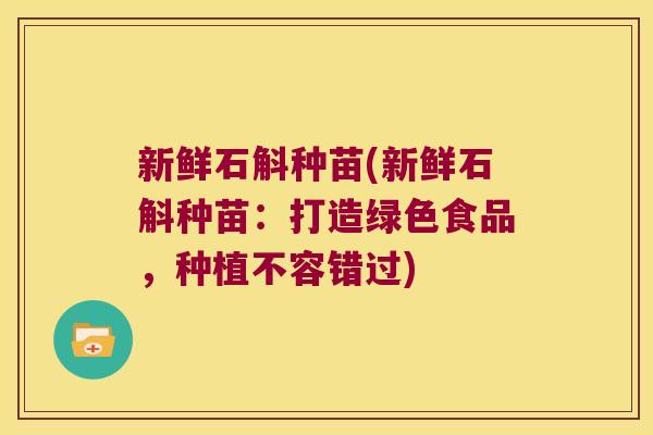 新鲜石斛种苗(新鲜石斛种苗：打造绿色食品，种植不容错过)