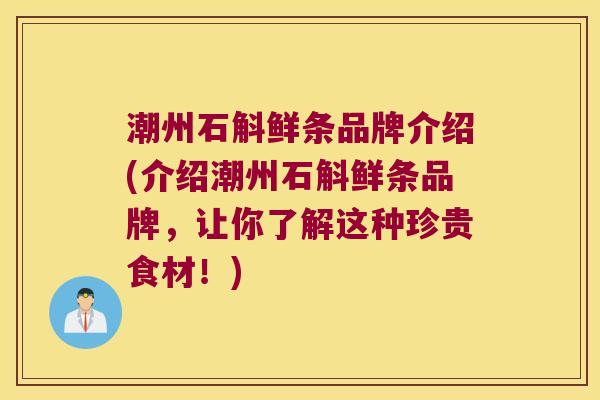 潮州石斛鲜条品牌介绍(介绍潮州石斛鲜条品牌，让你了解这种珍贵食材！)