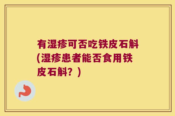 有湿疹可否吃铁皮石斛(湿疹患者能否食用铁皮石斛？)
