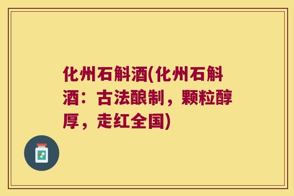 化州石斛酒(化州石斛酒：古法酿制，颗粒醇厚，走红全国)