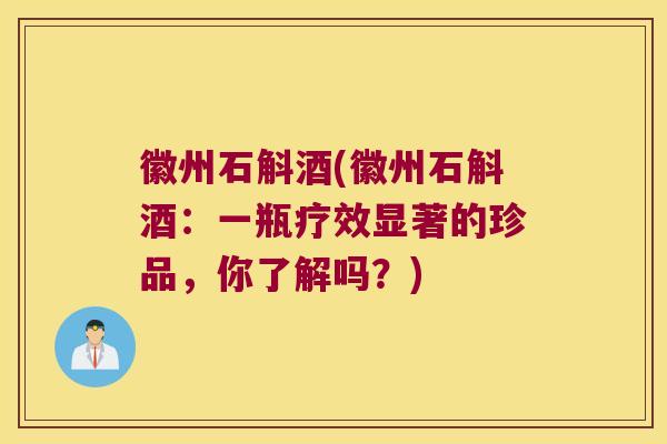 徽州石斛酒(徽州石斛酒：一瓶疗效显著的珍品，你了解吗？)