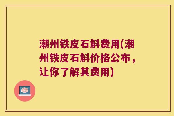 潮州铁皮石斛费用(潮州铁皮石斛价格公布，让你了解其费用)