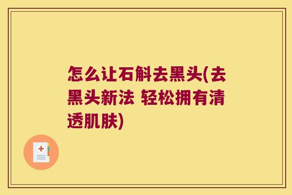 怎么让石斛去黑头(去黑头新法 轻松拥有清透肌肤)
