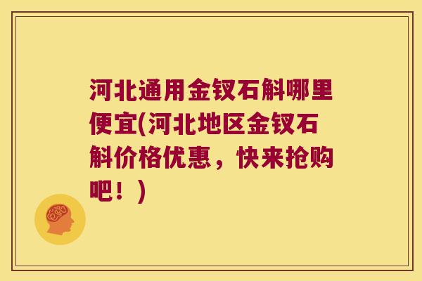 河北通用金钗石斛哪里便宜(河北地区金钗石斛价格优惠，快来抢购吧！)