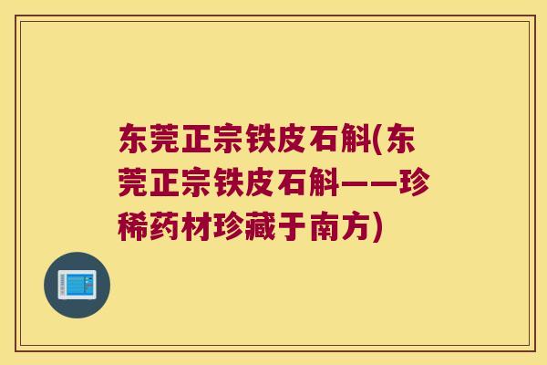 东莞正宗铁皮石斛(东莞正宗铁皮石斛——珍稀药材珍藏于南方)