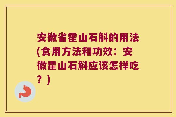 安徽省霍山石斛的用法(食用方法和功效：安徽霍山石斛应该怎样吃？)