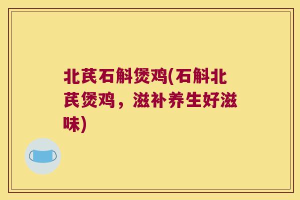 北芪石斛煲鸡(石斛北芪煲鸡，滋补养生好滋味)