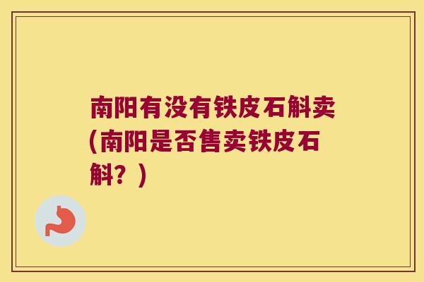 南阳有没有铁皮石斛卖(南阳是否售卖铁皮石斛？)