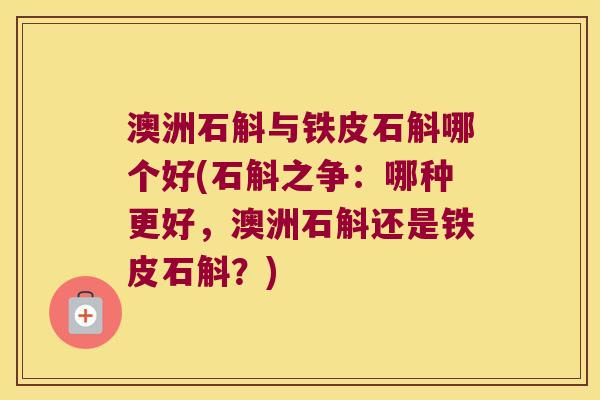 澳洲石斛与铁皮石斛哪个好(石斛之争：哪种更好，澳洲石斛还是铁皮石斛？)