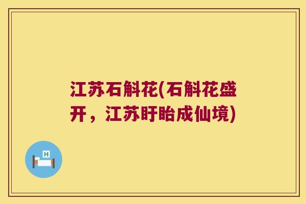 江苏石斛花(石斛花盛开，江苏盱眙成仙境)