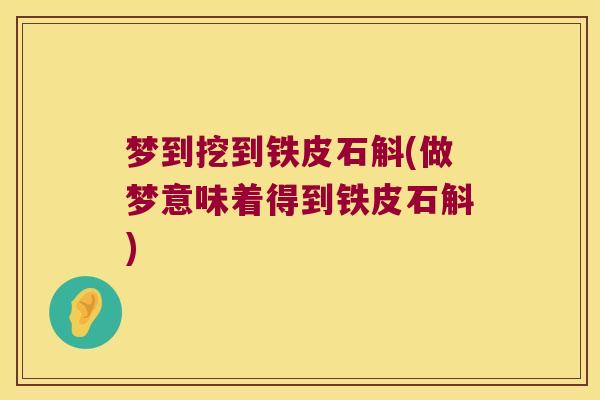 梦到挖到铁皮石斛(做梦意味着得到铁皮石斛)