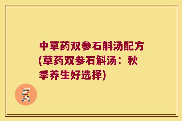 中草药双参石斛汤配方(草药双参石斛汤：秋季养生好选择)