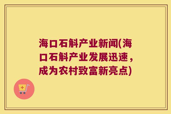 海口石斛产业新闻(海口石斛产业发展迅速，成为农村致富新亮点)