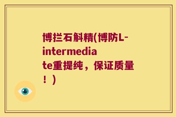 博拦石斛精(博防L-intermediate重提纯，保证质量！)