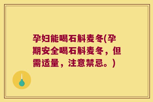 孕妇能喝石斛麦冬(孕期安全喝石斛麦冬，但需适量，注意禁忌。)