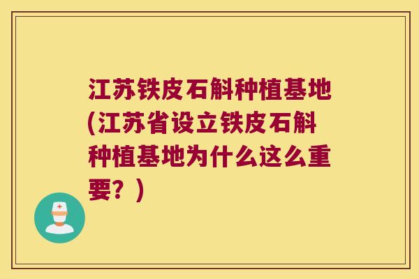 江苏铁皮石斛种植基地(江苏省设立铁皮石斛种植基地为什么这么重要？)