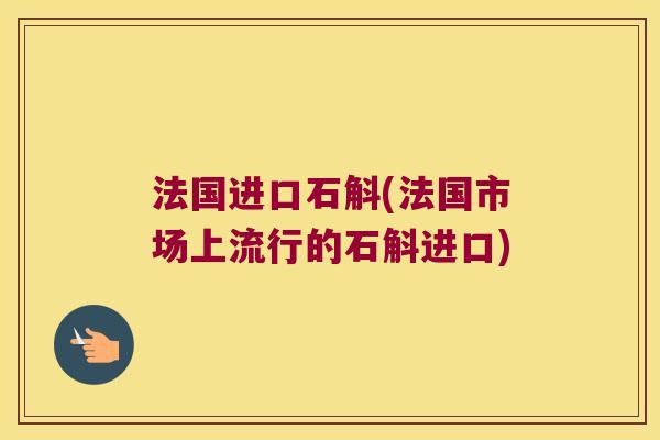 法国进口石斛(法国市场上流行的石斛进口)