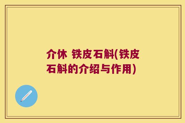 介休 铁皮石斛(铁皮石斛的介绍与作用)