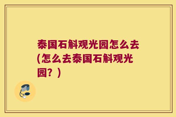 泰国石斛观光园怎么去(怎么去泰国石斛观光园？)