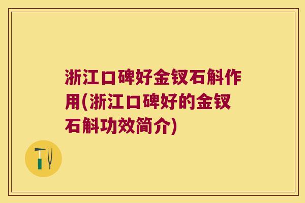 浙江口碑好金钗石斛作用(浙江口碑好的金钗石斛功效简介)