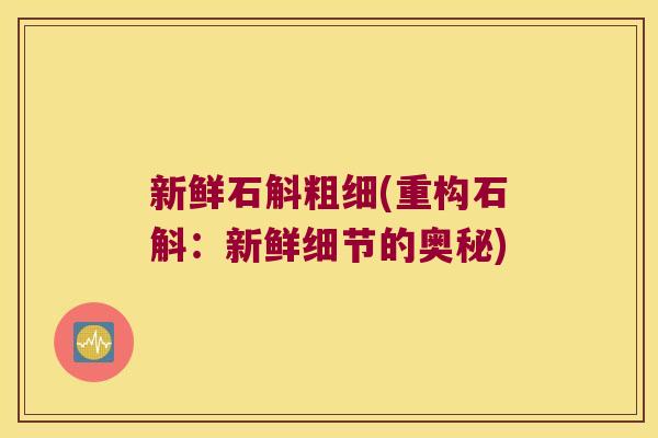 新鲜石斛粗细(重构石斛：新鲜细节的奥秘)