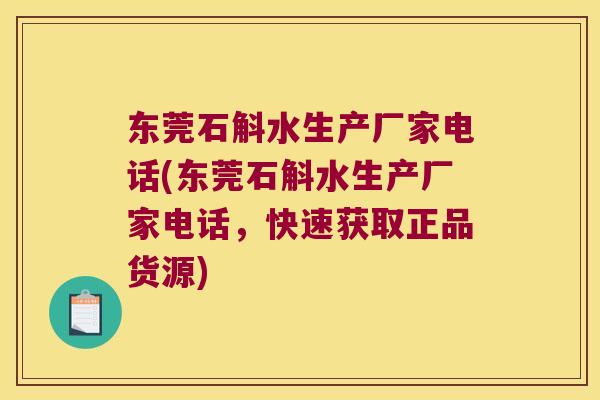 东莞石斛水生产厂家电话(东莞石斛水生产厂家电话，快速获取正品货源)