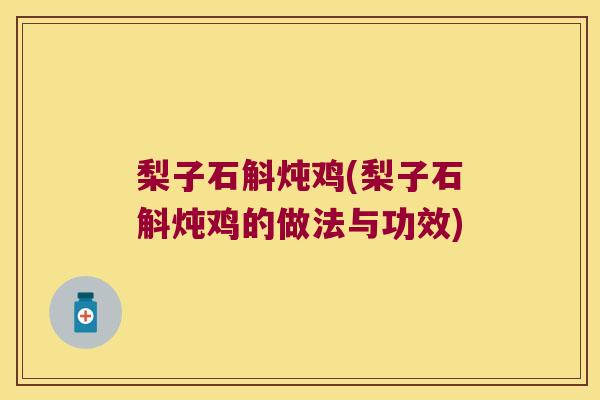 梨子石斛炖鸡(梨子石斛炖鸡的做法与功效)