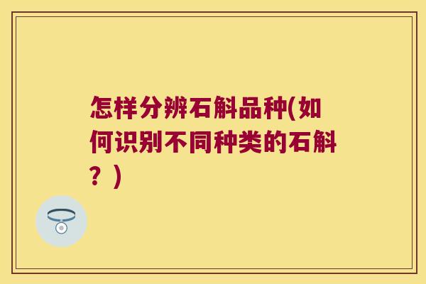 怎样分辨石斛品种(如何识别不同种类的石斛？)