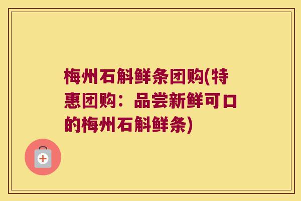 梅州石斛鲜条团购(特惠团购：品尝新鲜可口的梅州石斛鲜条)