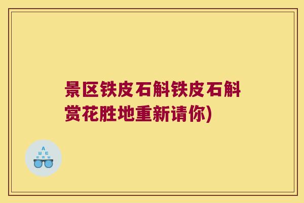景区铁皮石斛铁皮石斛赏花胜地重新请你)