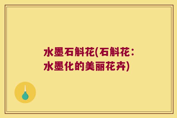水墨石斛花(石斛花:水墨化的美丽花卉) 水墨石斛花(石斛花:水墨化的美丽花卉)