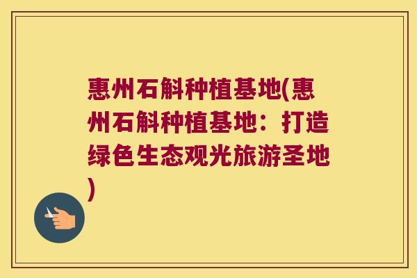 惠州石斛种植基地(惠州石斛种植基地：打造绿色生态观光旅游圣地)
