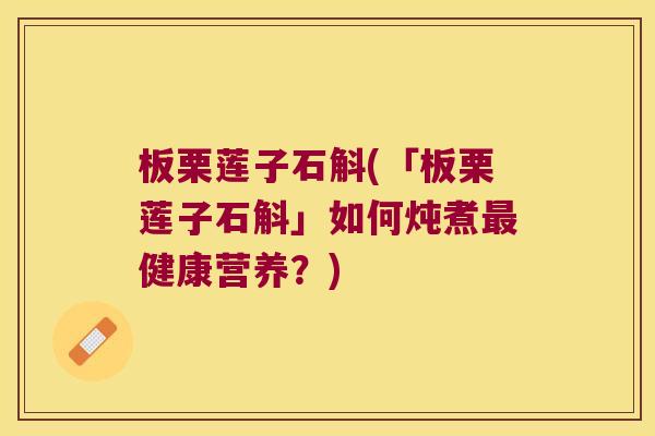 板栗莲子石斛(「板栗莲子石斛」如何炖煮最健康营养？)