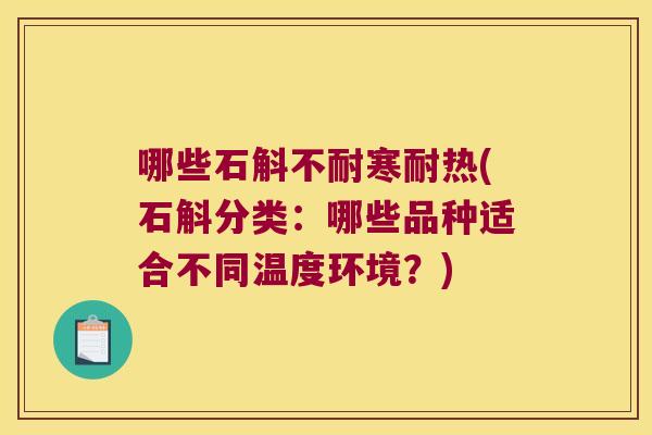 哪些石斛不耐寒耐热(石斛分类：哪些品种适合不同温度环境？)