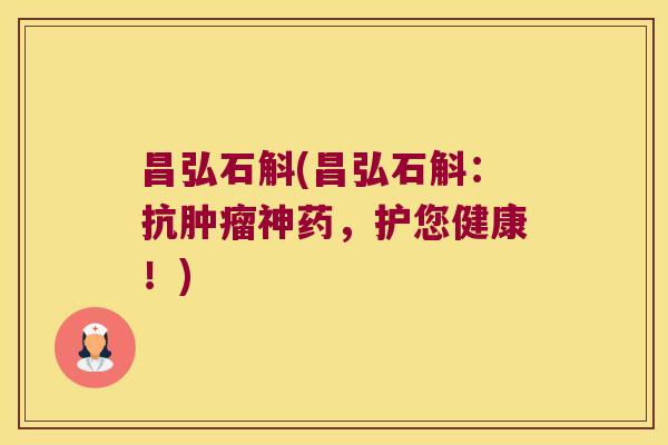 昌弘石斛(昌弘石斛：抗肿瘤神药，护您健康！)
