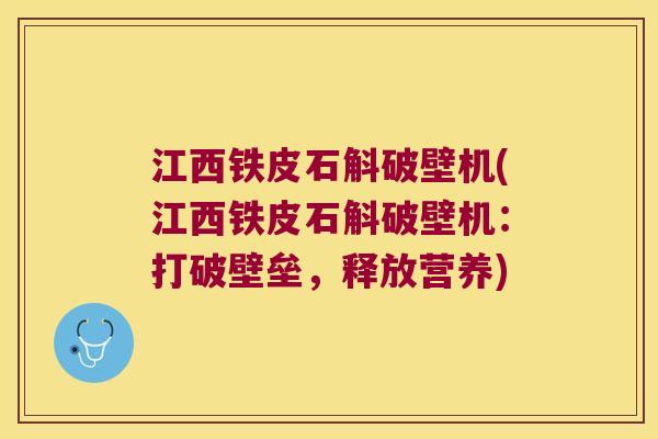 江西铁皮石斛破壁机(江西铁皮石斛破壁机：打破壁垒，释放营养)