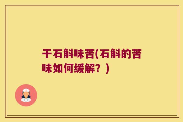干石斛味苦(石斛的苦味如何缓解？)