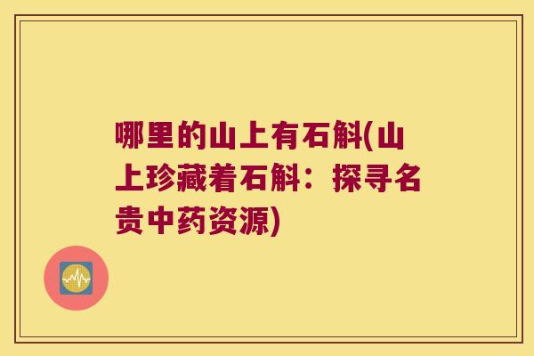 哪里的山上有石斛(山上珍藏着石斛：探寻名贵中药资源)