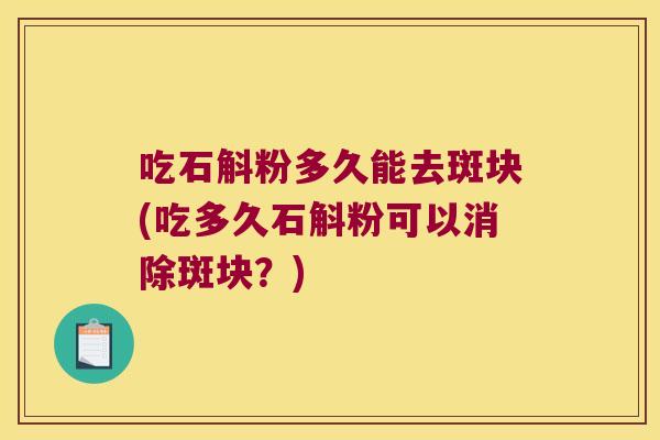 吃石斛粉多久能去斑块(吃多久石斛粉可以消除斑块？)