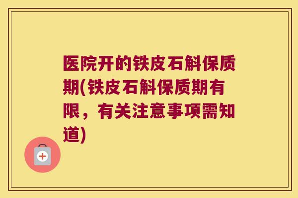 医院开的铁皮石斛保质期(铁皮石斛保质期有限，有关注意事项需知道)