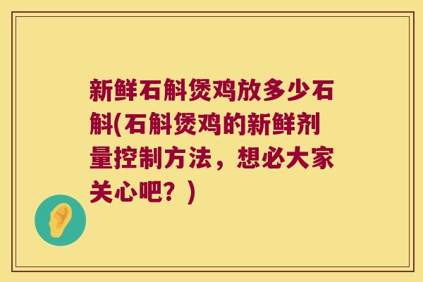 新鲜石斛煲鸡放多少石斛(石斛煲鸡的新鲜剂量控制方法，想必大家关心吧？)