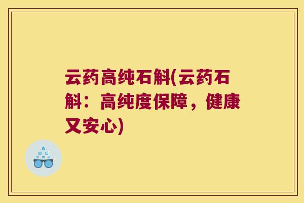 云药高纯石斛(云药石斛:高纯度保障,健康又安心) 云药高纯石斛(云药石斛:高纯度保障,健康又安心)