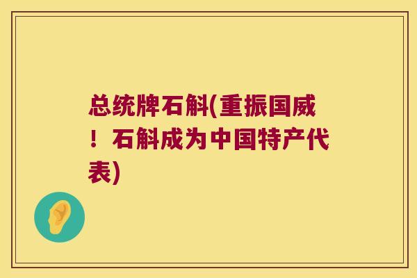 总统牌石斛(重振国威！石斛成为中国特产代表)