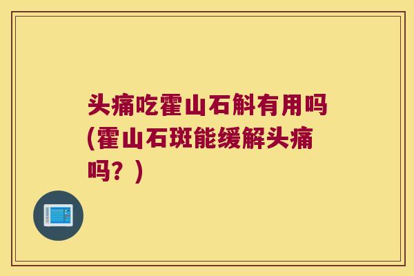 头痛吃霍山石斛有用吗(霍山石斑能缓解头痛吗？)