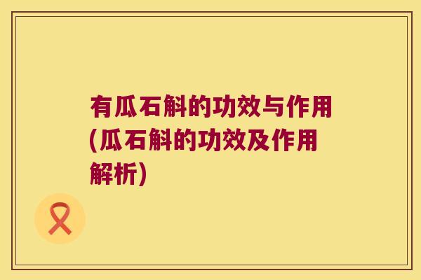 有瓜石斛的功效与作用(瓜石斛的功效及作用解析) 有瓜石斛的功效与作用(瓜石斛的功效及作用解析)