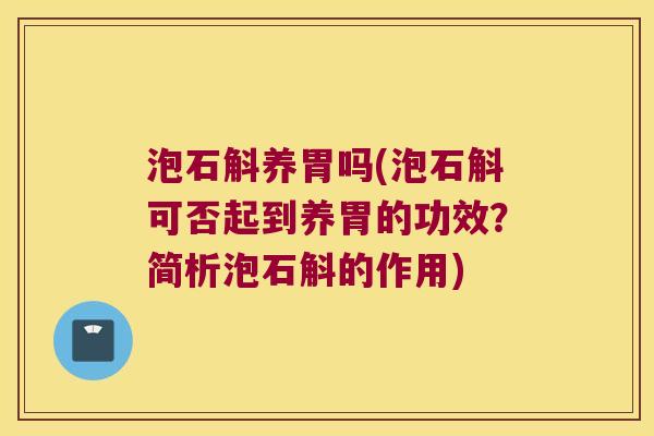 泡石斛养胃吗(泡石斛可否起到养胃的功效？简析泡石斛的作用)