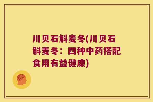 川贝石斛麦冬(川贝石斛麦冬：四种中药搭配食用有益健康)