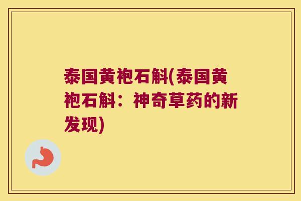 泰国黄袍石斛(泰国黄袍石斛：神奇草药的新发现)